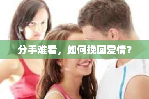 分手难看，如何挽回爱情？