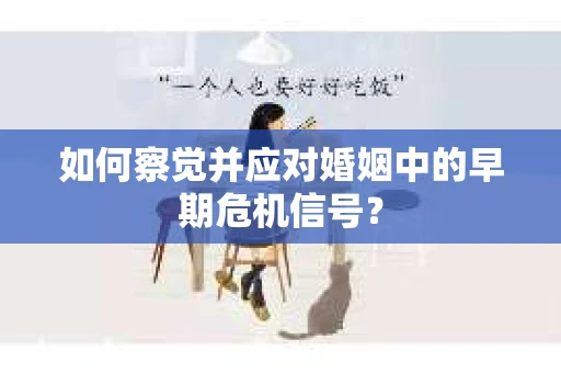 如何察觉并应对婚姻中的早期危机信号？