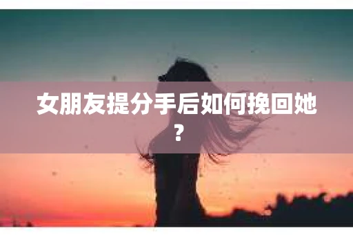 女朋友提分手后如何挽回她？