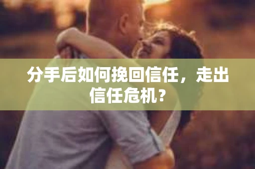 分手后如何挽回信任，走出信任危机？