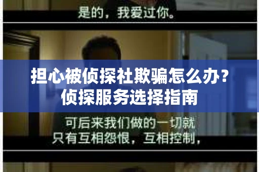 担心被侦探社欺骗怎么办？侦探服务选择指南