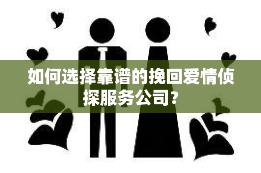 如何选择靠谱的挽回爱情侦探服务公司？