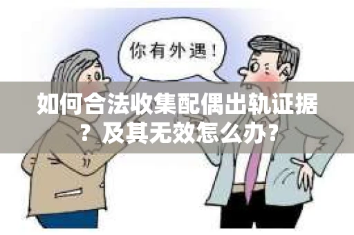 如何合法收集配偶出轨证据？及其无效怎么办？
