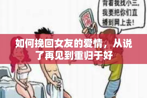 如何挽回女友的爱情，从说了再见到重归于好