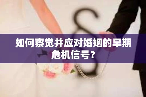 如何察觉并应对婚姻的早期危机信号？