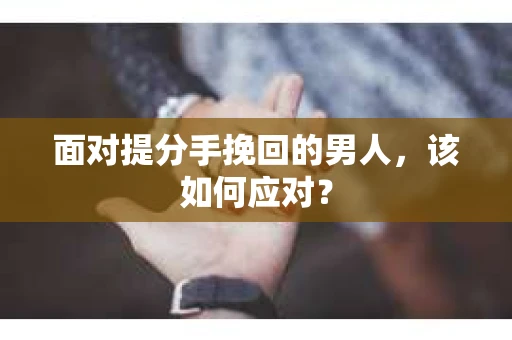 面对提分手挽回的男人，该如何应对？