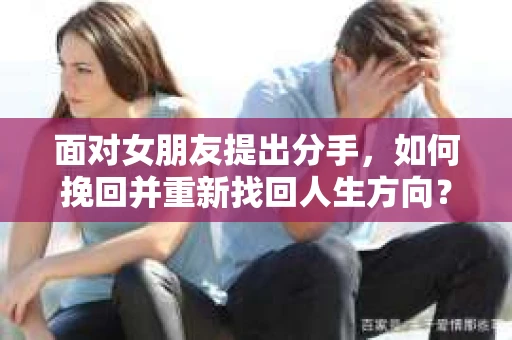 面对女朋友提出分手，如何挽回并重新找回人生方向？
