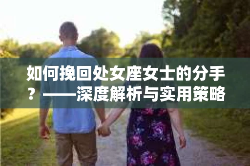 如何挽回处女座女士的分手？——深度解析与实用策略