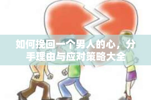 如何挽回一个男人的心，分手理由与应对策略大全