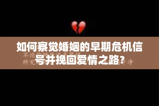 如何察觉婚姻的早期危机信号并挽回爱情之路？
