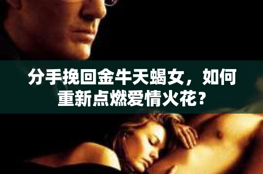 分手挽回金牛天蝎女，如何重新点燃爱情火花？