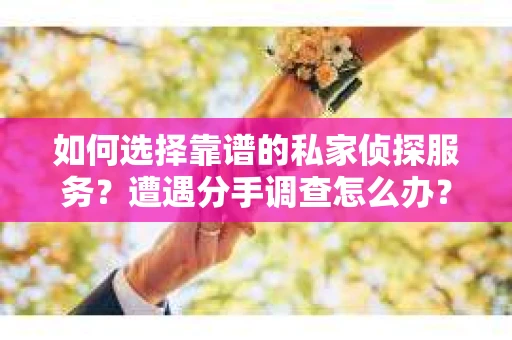如何选择靠谱的私家侦探服务？遭遇分手调查怎么办？