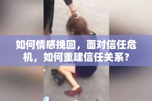 如何情感挽回，面对信任危机，如何重建信任关系？