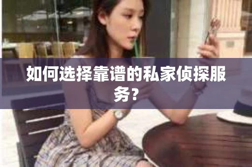 如何选择靠谱的私家侦探服务？