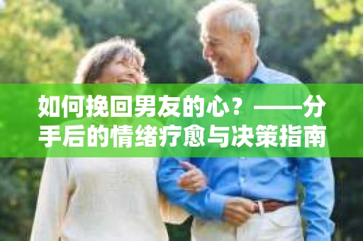 如何挽回男友的心？——分手后的情绪疗愈与决策指南