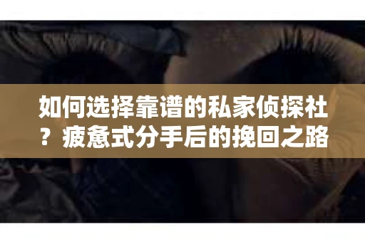 如何选择靠谱的私家侦探社？疲惫式分手后的挽回之路怎么办？