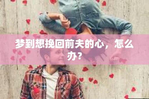 梦到想挽回前夫的心，怎么办？