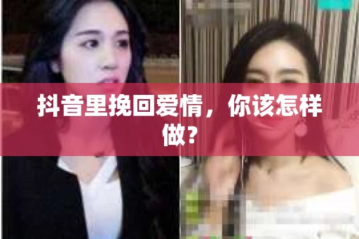 抖音里挽回爱情，你该怎样做？