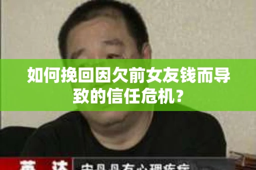 如何挽回因欠前女友钱而导致的信任危机？