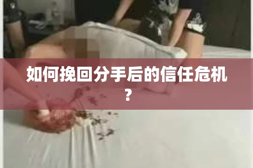 如何挽回分手后的信任危机？