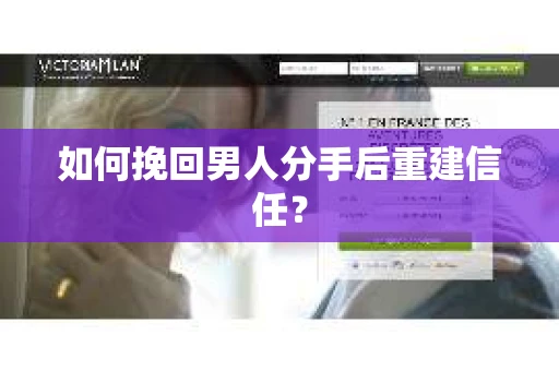 如何挽回男人分手后重建信任？