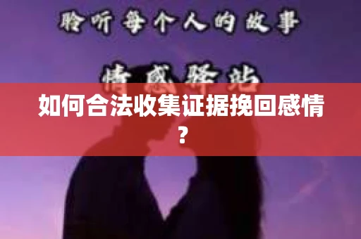如何合法收集证据挽回感情? 如何合法收集证据挽回感情?