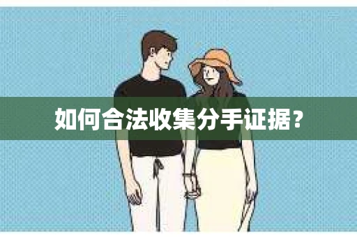 如何合法收集分手证据？