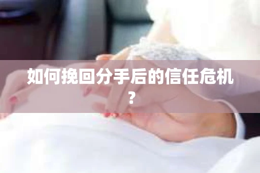 如何挽回分手后的信任危机？