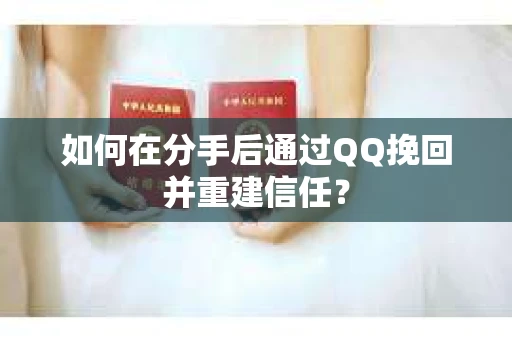 如何在分手后通过QQ挽回并重建信任? 如何在分手后通过QQ挽回并重建信任?