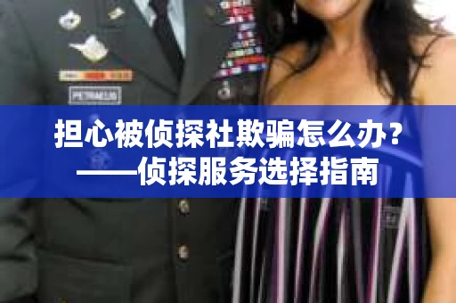 担心被侦探社欺骗怎么办？——侦探服务选择指南